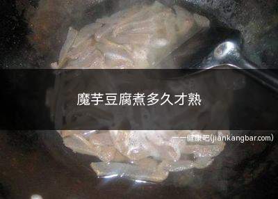 魔芋豆腐煮多久才熟(魔芋豆腐煮制时间适当即可)