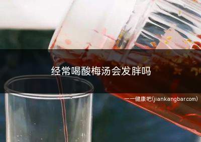 经常喝酸梅汤会发胖吗(酸梅汤的含糖量是多少)