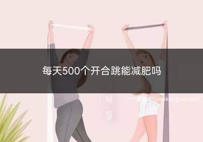 每天500个开合跳能减肥吗(减肥期间少吃高热量、高脂肪、高糖高盐的食物)