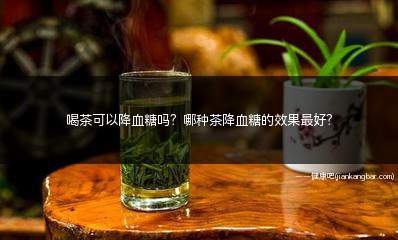 喝什么茶可以降血糖最好(喝茶可以降血糖吗有效果吗)