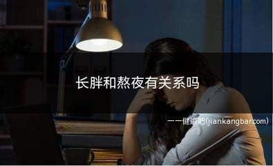 长胖和熬夜有关系吗(熬夜会影响机体的内分泌失调吗)