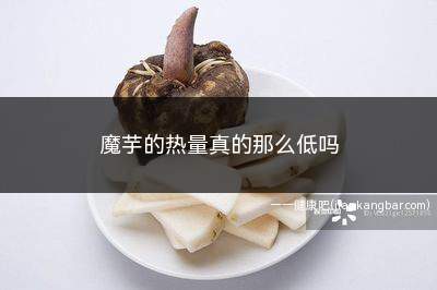 魔芋的热量真的那么低吗(魔芋的热量真的很低)