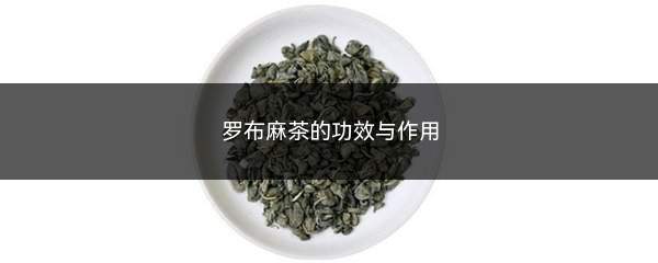 罗布麻茶的功效与作用(高血压患者饮用罗布麻茶后有降血压的功效)