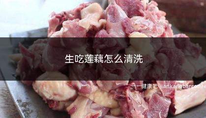 生吃莲藕怎么清洗(藕节莲藕怎么洗得干净)
