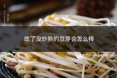 吃了没炒熟的豆芽会怎么样(豆芽菜煮透了这两种物质的毒性也会消失)