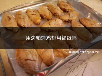 用烤箱烤鸡翅用锡纸吗(烤箱烤鸡翅时锡纸可用可不用)