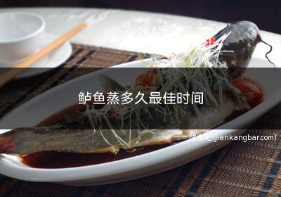 鲈鱼蒸多久最佳时间(鲈鱼蒸多久最佳时间杀死寄生虫)