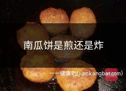 南瓜饼是煎还是炸(南瓜饼是煎还是炸好吃)