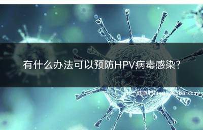 有什么办法可以预防HPV病毒感染(HPV病毒的特征和传播途径)