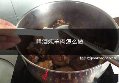 啤酒炖羊肉怎么做(干羊肉酥烂就可以起锅了)