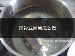 排骨豆腐汤怎么做(排骨豆腐汤怎么做好喝)