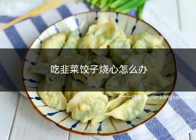 吃韭菜饺子烧心怎么办(停止食用吃了韭菜饺子后有烧心感)