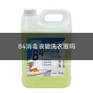 84消毒液能洗衣服吗(84消毒液是不能和洗衣粉、洗衣液等混合一起使用的)