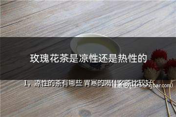 玫瑰花茶是凉性还是热性的(玫瑰花茶的主要制作材料)