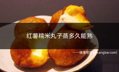红薯糯米丸子蒸多久能熟(一般是20分钟左右就可以了)