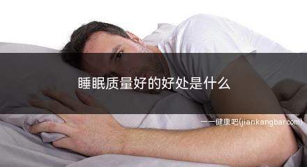 睡眠质量对身体有哪些好处(睡眠质量好的优点是什么)