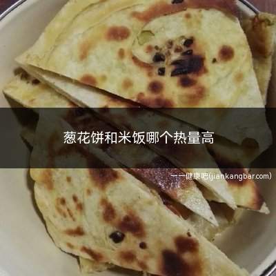 葱花饼和米饭哪个热量高(葱花饼的热量高是多少)