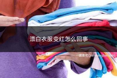 漂白衣服变红怎么回事(漂白衣服的时候会出现衣服变红的情况)