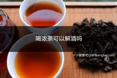 喝浓茶可以解酒吗(浓茶解酒最快方法)