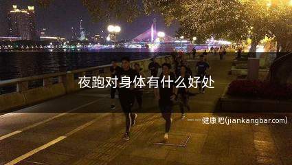 夜跑对身体有什么好处(夜跑对身体有什么好处吗)