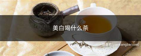 美白喝什么茶(蔬果美白茶的功效与作用)