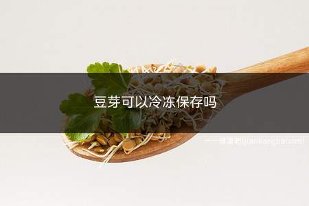 豆芽可以冷冻保存吗(冷冻豆芽的正确方法)