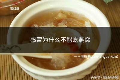 感冒为什么不能吃燕窝(燕窝在感冒病期是可以食用的)