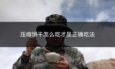 压缩饼干怎么吃才是正确吃法(压缩饼干怎么吃才是正确的)