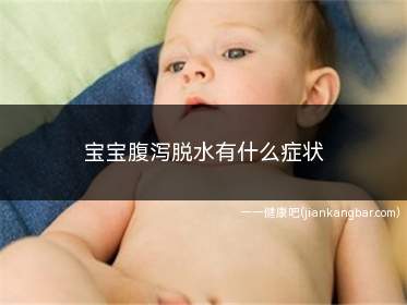 宝宝腹泻脱水有什么症状(婴幼儿腹泻脱水症状有哪些)