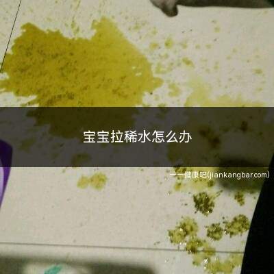 宝宝拉稀水怎么办(宝宝拉肚子严重怎么办)