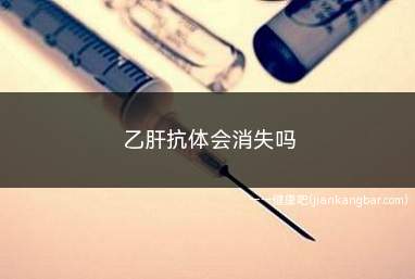 乙肝抗体会消失吗(乙肝表面抗体为保护性的抗体)