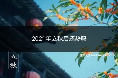 2021年立秋后还热吗(还会继续热一段时间)