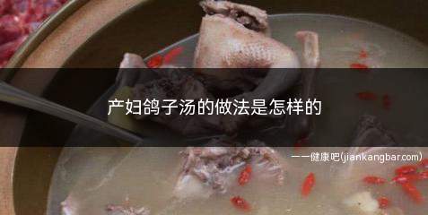 产妇鸽子汤的做法是怎样的(清炖鸽子汤的食材及做法)