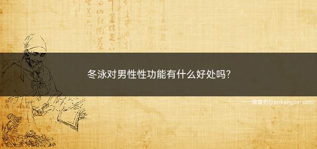 冬泳对男性性功能有什么好处吗(对性欲有提高作用冬泳是可以促进和调节)