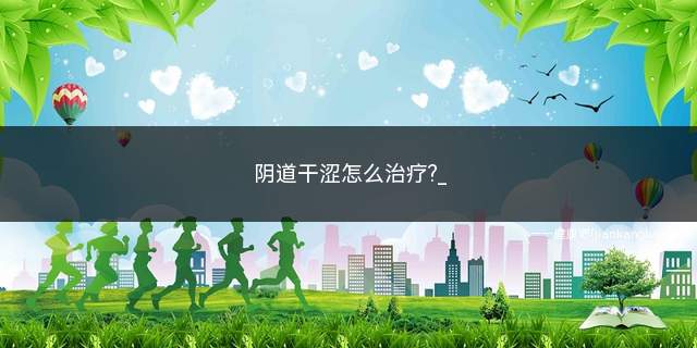 (阴道干涩怎么治疗?)