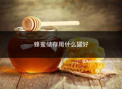蜂蜜储存用什么罐好(用玻璃罐、陶瓷罐、塑料罐等不易与蜂蜜发生反应的容器来进行储存)