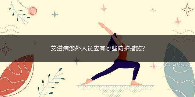 艾滋病涉外人员应有哪些防护措施(严禁与外国人发生婚外的性关系)