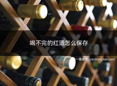 喝不完的红酒怎么保存(喝不完的红酒怎么保存啊)