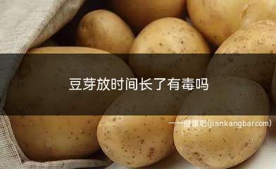 豆芽放时间长了有毒吗(豆芽放时间了是没有毒的)