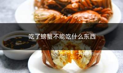 吃了螃蟹不能吃什么东西(螃蟹不建议与以下食物一起吃)