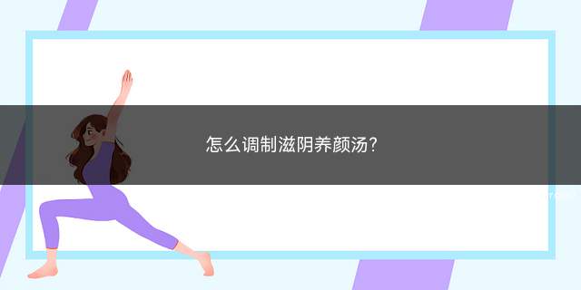 怎么调制滋阴养颜汤(滋阴养颜汤生地黄20克)