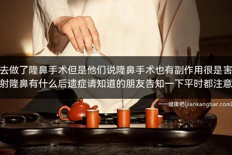 前一阵子我去做了隆鼻手术但是他们说隆鼻手术也有副作用很是害怕所有我想咨询一下注射隆鼻有什么后遗症请知道的朋友告知一下平时都注意些什么谢谢