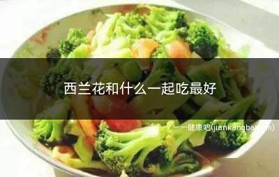 西兰花和什么一起吃最好(西兰花和什么一起吃最好呢)