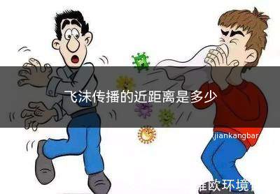 飞沫传播的近距离是多少(飞沫传播的近距离是1米以内)