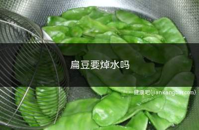 扁豆要焯水吗(扁豆需不需要焯水取决它的制作方法)