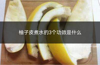 柚子皮煮水的3个功效是什么(柚子皮的功效与作用)