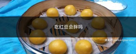 吃红豆会胖吗(适量吃一点红豆是不容易长胖的)