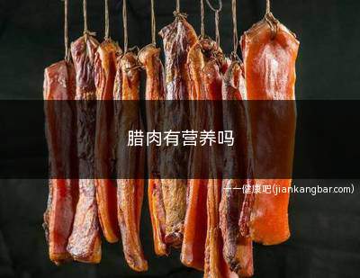 腊肉有营养吗(腊肉怎么吃才能增强自身体质)