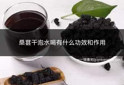 桑葚干泡水喝有什么功效和作用(桑葚干泡水喝具有补肾、生津止渴、美容养颜等功效)