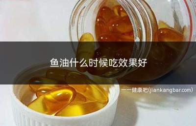 鱼油什么时候吃效果好(鱼油被人体利用的会更好)